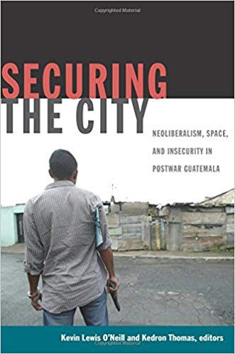 Securing the City: Neoliberalism, Space, and Insecurity in Postwar Guatemala